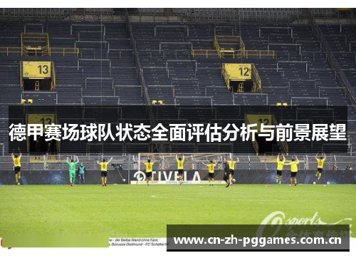 德甲赛场球队状态全面评估分析与前景展望